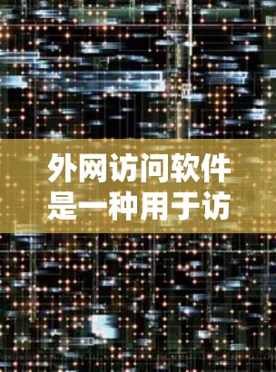 外网访问软件是一种用于访问外部网络网站、服务器或资源的工具或脚本。以下是一些常见的外网访问软件和工具，涵盖多种访问方式和功能