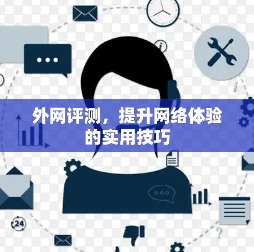 外网评测,提升网络体验的实用技巧 外网评测,提升网络体验的实用技巧