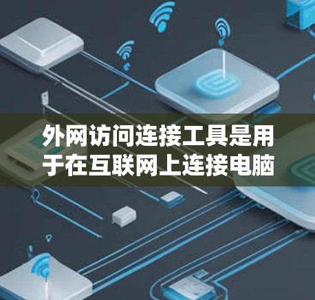 外网访问连接工具是用于在互联网上连接电脑或服务器的软件工具，主要包括浏览器、云服务器平台等。以下是一个系统的指南，帮助你高效地使用这些工具