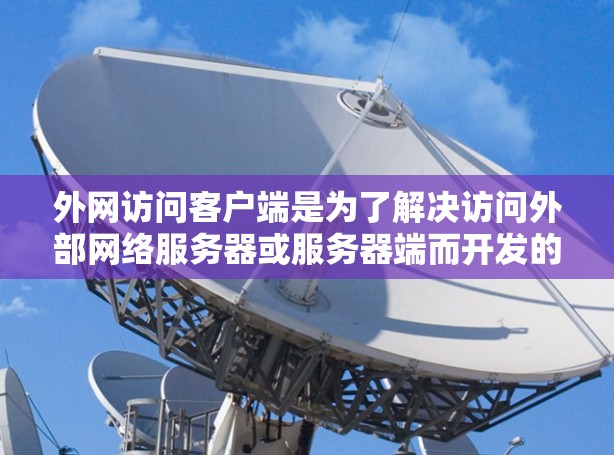 外网访问客户端是为了解决访问外部网络服务器或服务器端而开发的应用程序，它们根据需求和用户需求进行推荐。以下是根据不同需求推荐的外网访问客户端