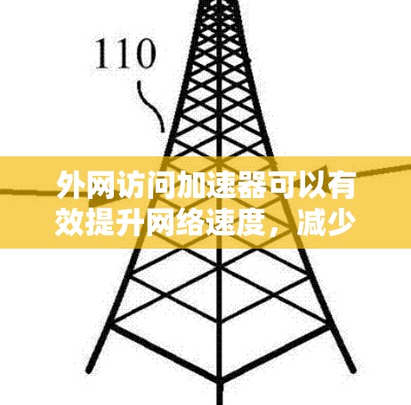 外网访问加速器可以有效提升网络速度，减少延迟，帮助你更好地访问外网内容。以下是一些常用的外网访问加速器推荐，以及如何使用它们