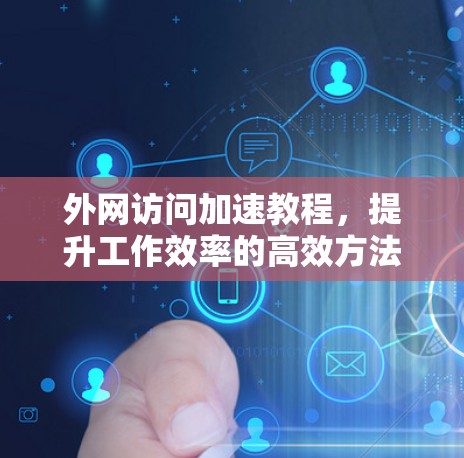 外网访问加速教程,提升工作效率的高效方法 外网访问加速教程,提升工作效率的高效方法