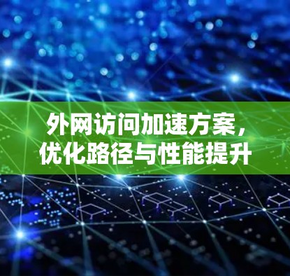 外网访问加速方案,优化路径与性能提升 外网访问加速方案,优化路径与性能提升