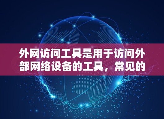 外网访问工具是用于访问外部网络设备的工具,常见的有以下几种 外网访问工具是用于访问外部网络设备的工具,常见的有以下几种