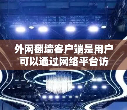 外网翻墙客户端是用户可以通过网络平台访问外部互联网服务的客户端。这些客户端通常提供了类似普通互联网的访问体验，但可能有不同的服务特性。以下是一些关于外网翻墙客户端的常见问题和回答