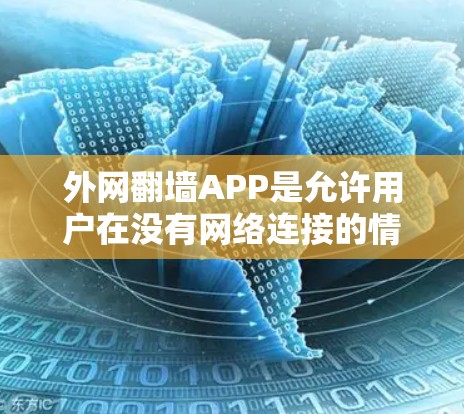 外网翻墙APP是允许用户在没有网络连接的情况下访问外部服务器的功能。以下是使用外网翻墙APP的步骤和注意事项 外网翻墙APP是允许用户在没有网络连接的情况下访问外部服务器的功能。以下是使用外网翻墙APP的步骤和注意事项