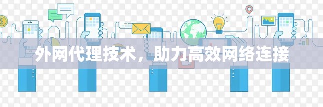 外网代理技术,助力高效网络连接 外网代理技术,助力高效网络连接