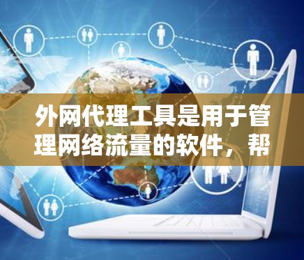 外网代理工具是用于管理网络流量的软件,帮助用户更好地控制和保护网络环境。以下是对这些工具的详细总结和推荐 外网代理工具是用于管理网络流量的软件,帮助用户更好地控制和保护网络环境。以下是对这些工具的详细总结和推荐