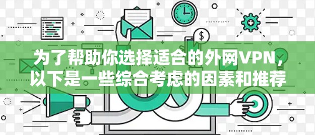 为了帮助你选择适合的外网VPN,以下是一些综合考虑的因素和推荐 为了帮助你选择适合的外网VPN,以下是一些综合考虑的因素和推荐