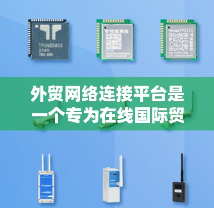 外贸网络连接平台是一个专为在线国际贸易提供高效服务的生态系统，旨在帮助外贸商家优化业务流程、提升效率和客户体验。以下是一些关键点