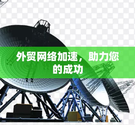 外贸网络加速,助力您的成功 外贸网络加速,助力您的成功