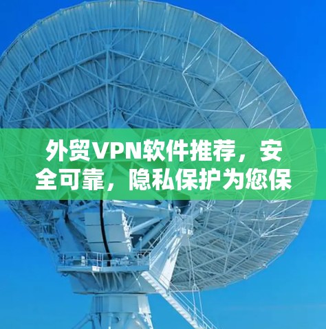外贸VPN软件推荐，安全可靠，隐私保护为您保驾护航