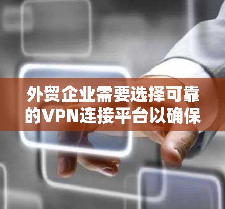 外贸企业需要选择可靠的VPN连接平台以确保数据的安全和隐私。以下是一些主要的外贸VPN连接平台及其特点 外贸企业需要选择可靠的VPN连接平台以确保数据的安全和隐私。以下是一些主要的外贸VPN连接平台及其特点