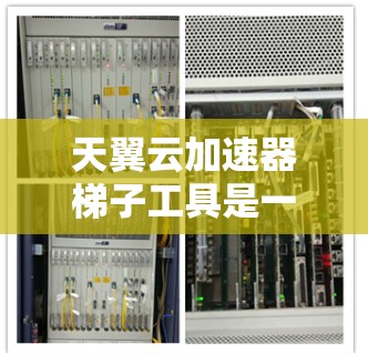 天翼云加速器梯子工具是一个专为提升网络速度而设计的加速器平台，旨在通过多种加速方式优化服务器到客户端之间的流量。以下是其核心特点和功能