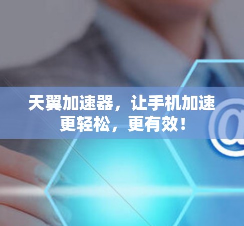 天翼加速器,让手机加速更轻松,更有效! 天翼加速器,让手机加速更轻松,更有效!