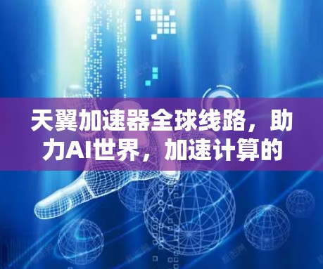 天翼加速器全球线路，助力AI世界，加速计算的未来力量