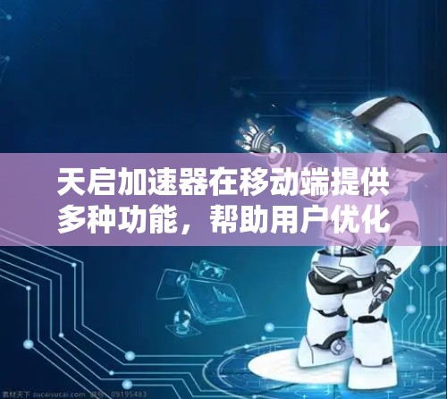 天启加速器在移动端提供多种功能,帮助用户优化手机应用和网页体验。以下是详细的步骤指南 天启加速器在移动端提供多种功能,帮助用户优化手机应用和网页体验。以下是详细的步骤指南