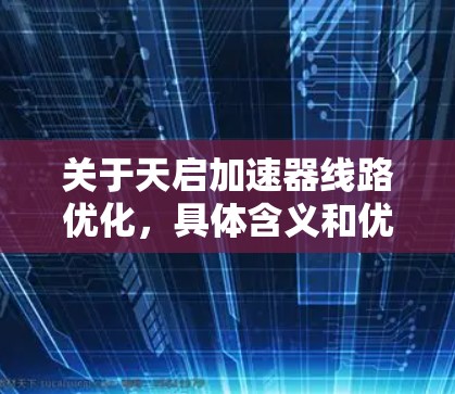 关于天启加速器线路优化，具体含义和优化方法需要根据上下文来确定。不过，我可以提供一个通用的加速器线路优化的思路和可能的优化方法，以帮助你更好地理解