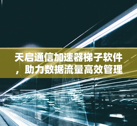 天启通信加速器梯子软件,助力数据流量高效管理 天启通信加速器梯子软件,助力数据流量高效管理