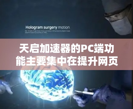 天启加速器的PC端功能主要集中在提升网页加载速度和优化Web服务器性能上。以下是对天启加速器PC端功能的详细总结和使用指南