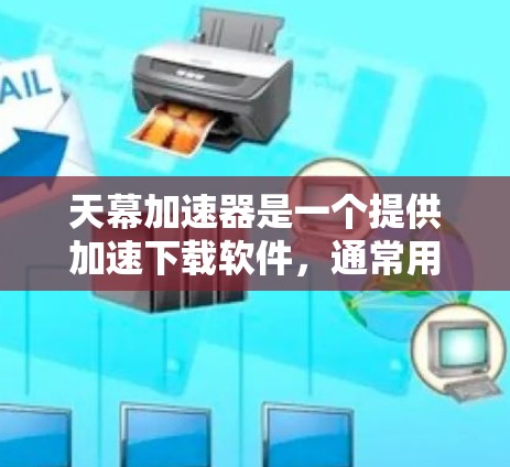 天幕加速器是一个提供加速下载软件,通常用于提升下载速度。以下是一些关于如何下载并使用天幕加速器的建议 天幕加速器是一个提供加速下载软件,通常用于提升下载速度。以下是一些关于如何下载并使用天幕加速器的建议