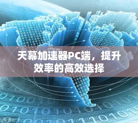 天幕加速器PC端,提升效率的高效选择 天幕加速器PC端,提升效率的高效选择