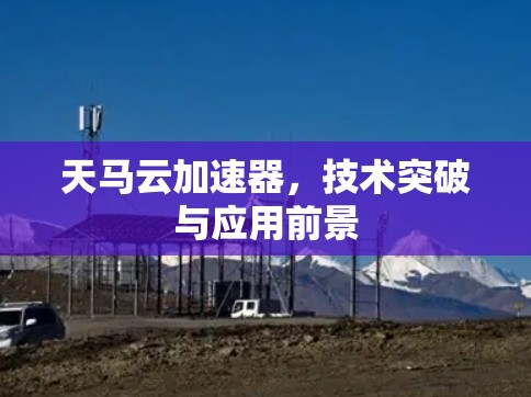 天马云加速器,技术突破与应用前景 天马云加速器,技术突破与应用前景