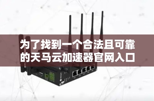 为了找到一个合法且可靠的天马云加速器官网入口,建议按照以下步骤操作 为了找到一个合法且可靠的天马云加速器官网入口,建议按照以下步骤操作