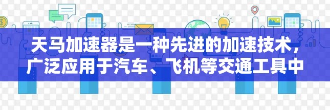 天马加速器是一种先进的加速技术，广泛应用于汽车、飞机等交通工具中。以下是对该加速器的详细分析