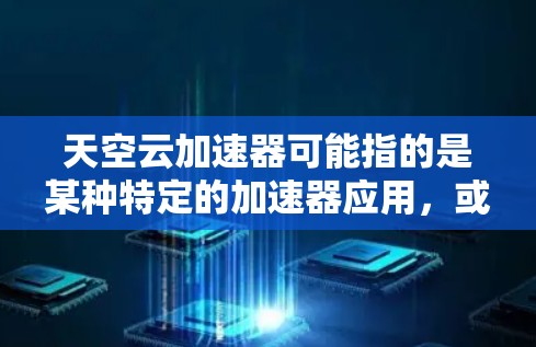 天空云加速器可能指的是某种特定的加速器应用,或者是一个平台上的服务。如果您需要下载该加速器,建议您按照以下步骤操作 天空云加速器可能指的是某种特定的加速器应用,或者是一个平台上的服务。如果您需要下载该加速器,建议您按照以下步骤操作