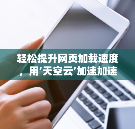轻松提升网页加载速度,用‘天空云’加速加速器 轻松提升网页加载速度,用‘天空云’加速加速器
