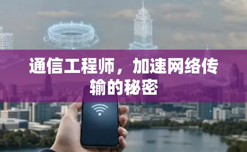 通信工程师,加速网络传输的秘密 通信工程师,加速网络传输的秘密