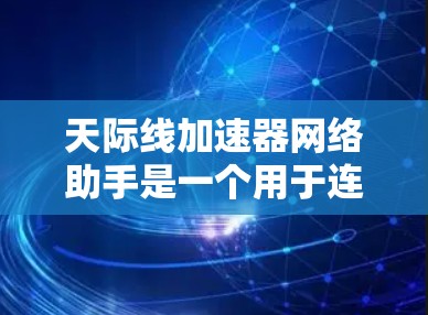 天际线加速器网络助手是一个用于连接到天际线加速器服务器的设备，旨在优化网络连接以提升带宽利用率和用户体验。以下是对其的主要概述和分析