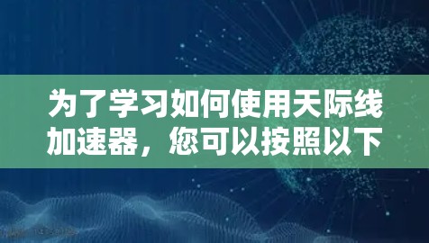 为了学习如何使用天际线加速器,您可以按照以下步骤进行 为了学习如何使用天际线加速器,您可以按照以下步骤进行