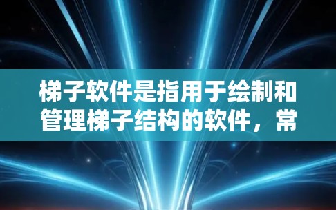 梯子软件是指用于绘制和管理梯子结构的软件,常见于建筑、工程和建筑模拟领域。以下是对梯子软件的详细介绍 梯子软件是指用于绘制和管理梯子结构的软件,常见于建筑、工程和建筑模拟领域。以下是对梯子软件的详细介绍