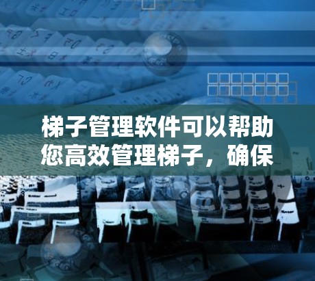 梯子管理软件可以帮助您高效管理梯子，确保其最佳状态。以下是一些可能的梯子管理软件推荐