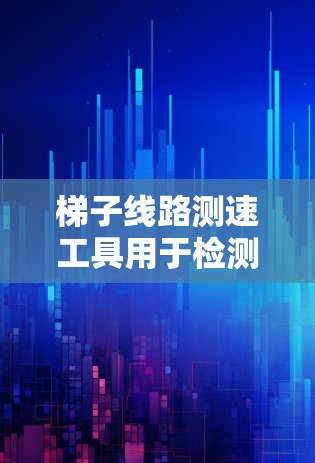 梯子线路测速工具用于检测梯子线路的稳定性和安全性,确保设备运行正常。以下是梯子线路测速工具的主要说明 梯子线路测速工具用于检测梯子线路的稳定性和安全性,确保设备运行正常。以下是梯子线路测速工具的主要说明