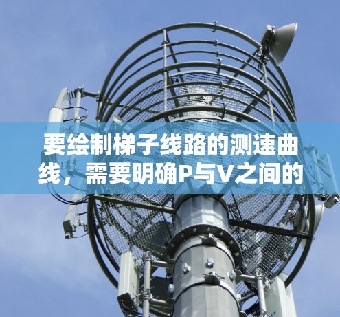 要绘制梯子线路的测速曲线,需要明确P与V之间的关系。假设梯子线路的功率P与电压V之间的关系为P V³4V²那么 要绘制梯子线路的测速曲线,需要明确P与V之间的关系。假设梯子线路的功率P与电压V之间的关系为P V³4V²那么