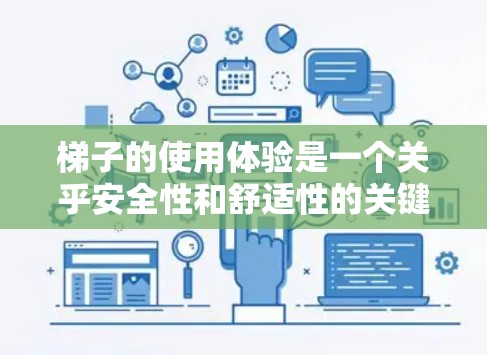 梯子的使用体验是一个关乎安全性和舒适性的关键体验。以下是详细分步的梯子使用指南,帮助您在使用过程中保持安全和便利 梯子的使用体验是一个关乎安全性和舒适性的关键体验。以下是详细分步的梯子使用指南,帮助您在使用过程中保持安全和便利
