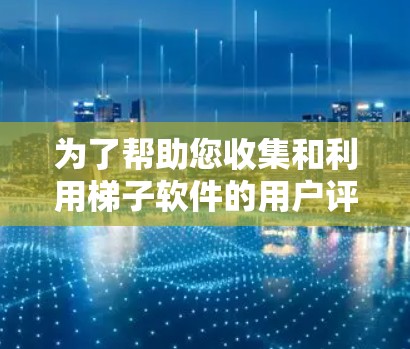 为了帮助您收集和利用梯子软件的用户评价,以下是一些具体的步骤和方法 为了帮助您收集和利用梯子软件的用户评价,以下是一些具体的步骤和方法
