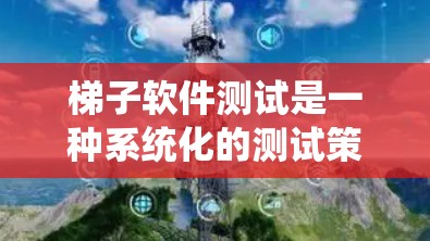 梯子软件测试是一种系统化的测试策略，通过分阶段执行测试以覆盖更多潜在问题，减少错误和错误修复时间。以下是梯子软件测试的核心要点和实施步骤
