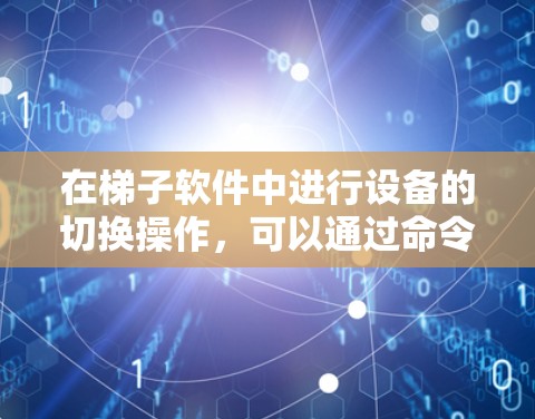 在梯子软件中进行设备的切换操作,可以通过命令行或设备管理界面进行操作。以下是一些基本的设备切换操作步骤 在梯子软件中进行设备的切换操作,可以通过命令行或设备管理界面进行操作。以下是一些基本的设备切换操作步骤