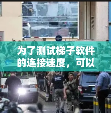 为了测试梯子软件的连接速度，可以按照以下步骤进行