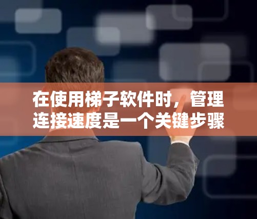 在使用梯子软件时，管理连接速度是一个关键步骤，可以帮助优化网络性能。以下是详细的步骤指南