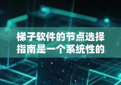 梯子软件的节点选择指南是一个系统性的过程，旨在在满足特定需求和系统要求的前提下，合理配置节点以优化性能和架构。以下是对这一指南的详细总结