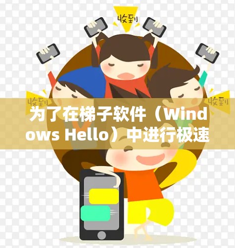 为了在梯子软件（Windows Hello）中进行极速连接，以下是一步步的指南
