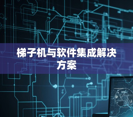 梯子机与软件集成解决方案 梯子机与软件集成解决方案