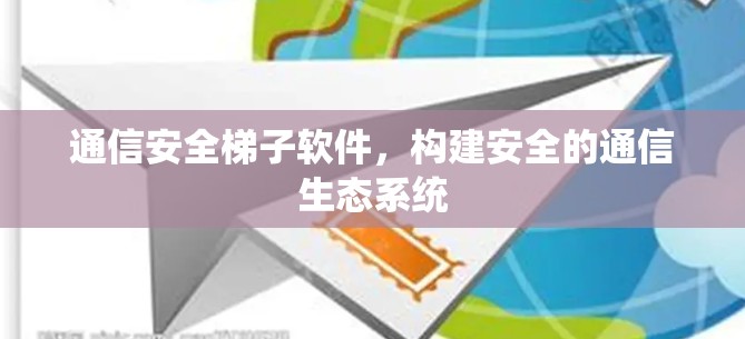通信安全梯子软件，构建安全的通信生态系统