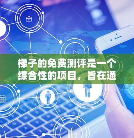 梯子的免费测评是一个综合性的项目,旨在通过多种手段帮助用户评估梯子的功能和性能。以下是详细的步骤和方法 梯子的免费测评是一个综合性的项目,旨在通过多种手段帮助用户评估梯子的功能和性能。以下是详细的步骤和方法