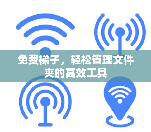 免费梯子,轻松管理文件夹的高效工具 免费梯子,轻松管理文件夹的高效工具